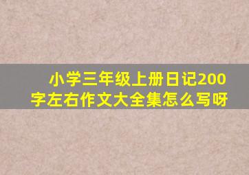 小学三年级上册日记200字左右作文大全集怎么写呀