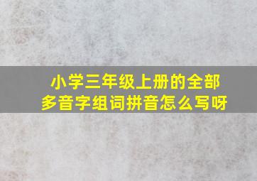 小学三年级上册的全部多音字组词拼音怎么写呀