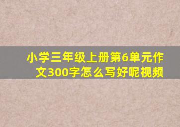 小学三年级上册第6单元作文300字怎么写好呢视频