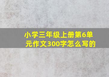 小学三年级上册第6单元作文300字怎么写的