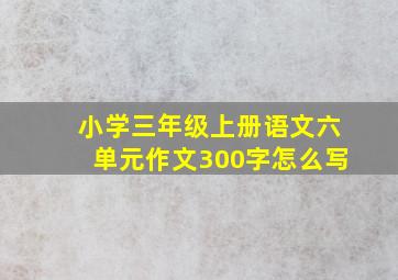 小学三年级上册语文六单元作文300字怎么写