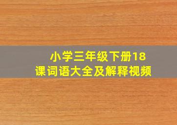 小学三年级下册18课词语大全及解释视频