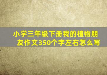 小学三年级下册我的植物朋友作文350个字左右怎么写