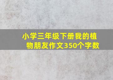 小学三年级下册我的植物朋友作文350个字数