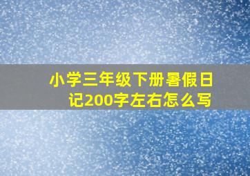 小学三年级下册暑假日记200字左右怎么写