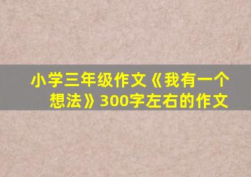 小学三年级作文《我有一个想法》300字左右的作文