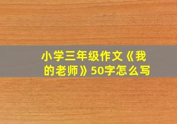 小学三年级作文《我的老师》50字怎么写