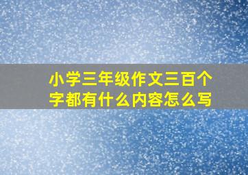 小学三年级作文三百个字都有什么内容怎么写