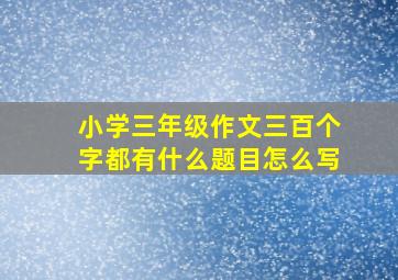 小学三年级作文三百个字都有什么题目怎么写