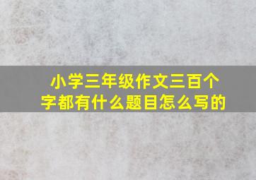 小学三年级作文三百个字都有什么题目怎么写的