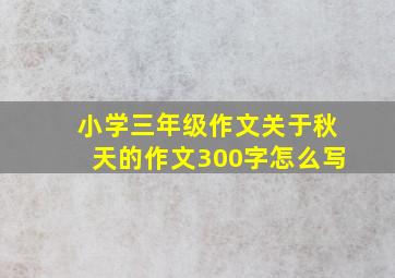 小学三年级作文关于秋天的作文300字怎么写