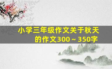 小学三年级作文关于秋天的作文300～350字