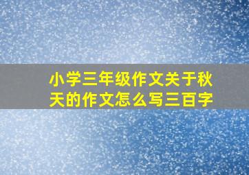 小学三年级作文关于秋天的作文怎么写三百字