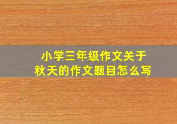 小学三年级作文关于秋天的作文题目怎么写