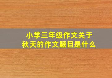 小学三年级作文关于秋天的作文题目是什么