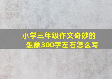 小学三年级作文奇妙的想象300字左右怎么写