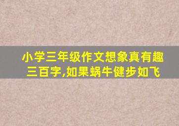 小学三年级作文想象真有趣三百字,如果蜗牛健步如飞