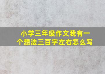 小学三年级作文我有一个想法三百字左右怎么写