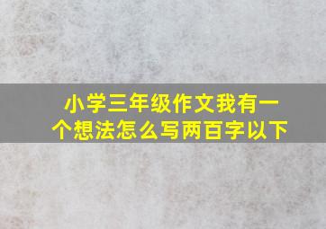 小学三年级作文我有一个想法怎么写两百字以下