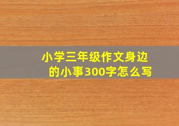 小学三年级作文身边的小事300字怎么写