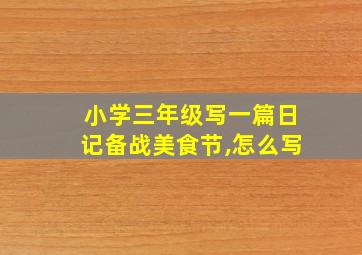 小学三年级写一篇日记备战美食节,怎么写