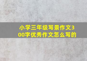 小学三年级写景作文300字优秀作文怎么写的