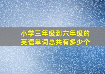 小学三年级到六年级的英语单词总共有多少个