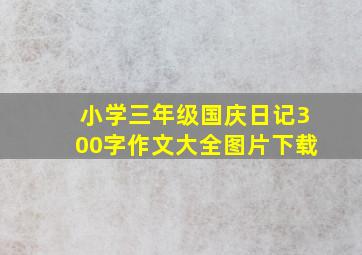 小学三年级国庆日记300字作文大全图片下载