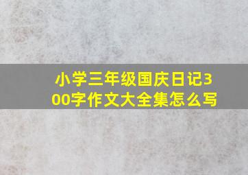 小学三年级国庆日记300字作文大全集怎么写