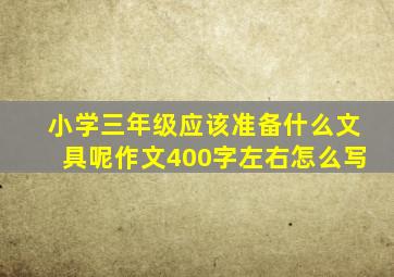 小学三年级应该准备什么文具呢作文400字左右怎么写