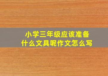 小学三年级应该准备什么文具呢作文怎么写