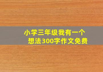 小学三年级我有一个想法300字作文免费