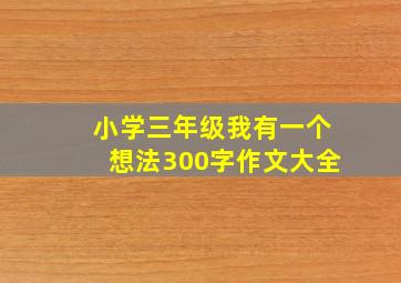 小学三年级我有一个想法300字作文大全