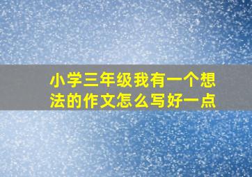 小学三年级我有一个想法的作文怎么写好一点