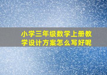 小学三年级数学上册教学设计方案怎么写好呢