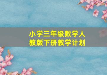 小学三年级数学人教版下册教学计划