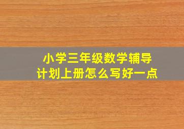 小学三年级数学辅导计划上册怎么写好一点