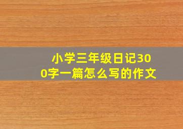 小学三年级日记300字一篇怎么写的作文