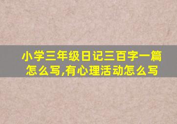 小学三年级日记三百字一篇怎么写,有心理活动怎么写