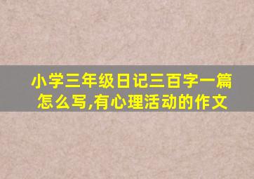 小学三年级日记三百字一篇怎么写,有心理活动的作文