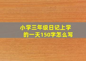 小学三年级日记上学的一天150字怎么写