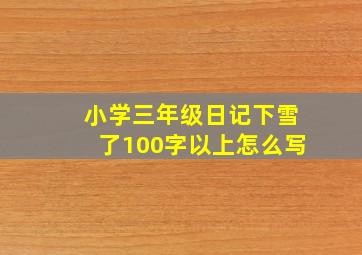 小学三年级日记下雪了100字以上怎么写