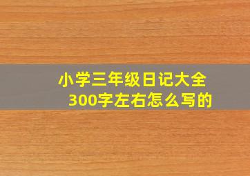 小学三年级日记大全300字左右怎么写的