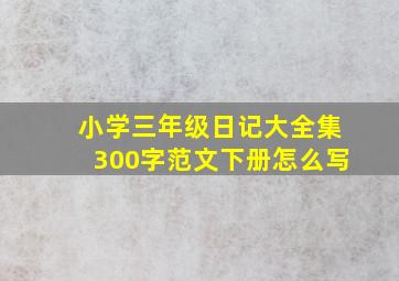 小学三年级日记大全集300字范文下册怎么写