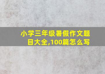 小学三年级暑假作文题目大全,100篇怎么写