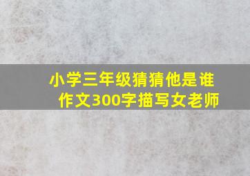 小学三年级猜猜他是谁作文300字描写女老师