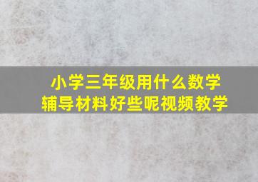 小学三年级用什么数学辅导材料好些呢视频教学