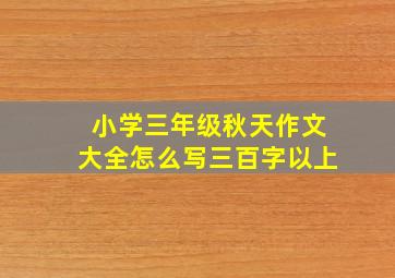 小学三年级秋天作文大全怎么写三百字以上