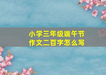 小学三年级端午节作文二百字怎么写