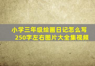 小学三年级绘画日记怎么写250字左右图片大全集视频